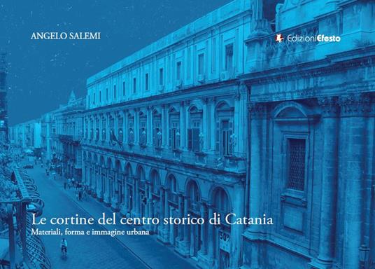 Le cortine del centro storico di Catania: materiali, forma e immagine urbana - Angelo Salemi - copertina