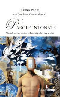 Parole intonate. Manuale teorico-pratico dell'arte di parlare in pubblico - Bruno Poggi,Gian Piero Ventura Mazzuca - copertina