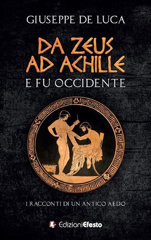 Da Zeus ad Achille: e fu Occidente. I racconti di un antico aedo - Giuseppe De Luca - copertina