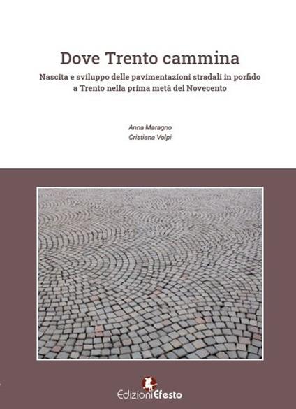 Dove Trento cammina. Nascita e sviluppo delle pavimentazioni stradali in porfido a Trento nella prima metà del Novecento - Anna Maragno,Cristiana Volpi - copertina