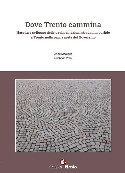 Dove Trento cammina. Nascita e sviluppo delle pavimentazioni stradali in porfido a Trento nella prima metà del Novecento - Anna Maragno,Cristiana Volpi - copertina