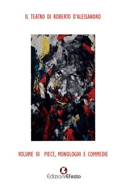 Il teatro di Roberto D'Alessandro. Vol. 3: Piece, monologhi e commedie - Roberto D'Alessandro - copertina