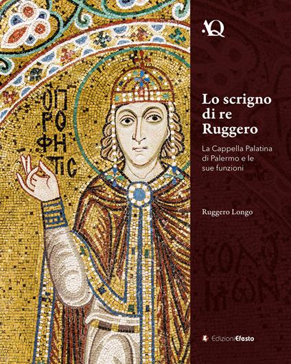 Lo scrigno di re Ruggero. La Cappella Palatina di Palermo e le sue funzioni - Ruggero Longo - copertina