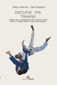 Libro Executive five training, esercizi per la prevenzione degli infortuni negli sport di combattimento e nelle arti marziali Carlo Massoni Marco Mancini