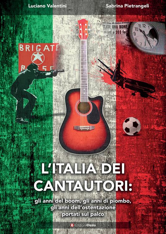 L'Italia dei cantautori: gli anni del boom, gli anni di piombo, gli anni dell’ostentazione portati sul palco - Luciano Valentini,Sabrina Pietrangeli - copertina