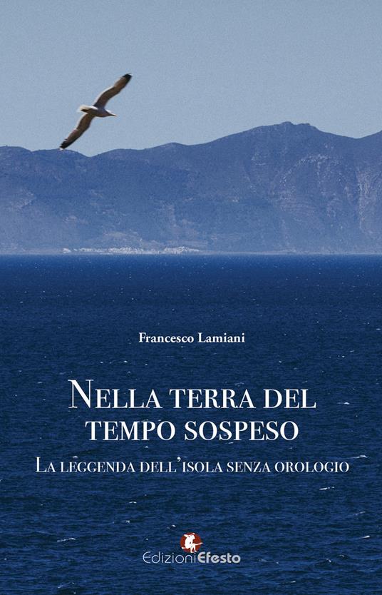 Nella terra del tempo sospeso. La leggenda dell’isola senza orologio - Francesco Lamiani - copertina