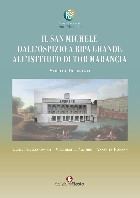 Il San Michele. Dall'ospizio a Ripa Grande all'istituto di Tor Marancia. Storia e documenti - Laura Francescangeli,Margherita Palumbo,Annarita Romano - copertina
