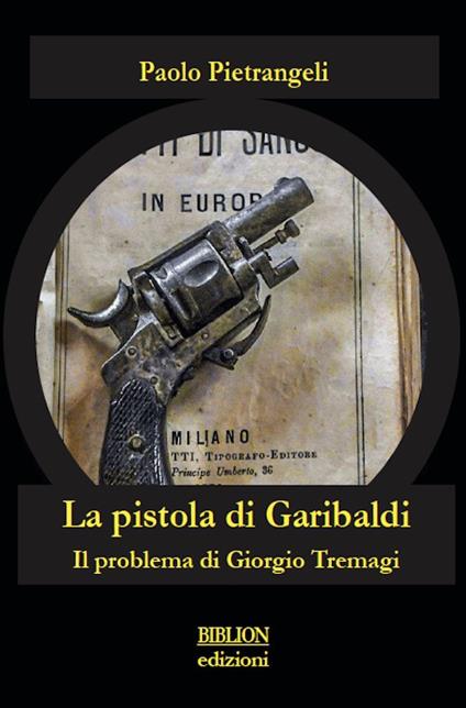 La pistola di Garibaldi. Il problema di Giorgio Tremagi - Paolo Pietrangeli - copertina