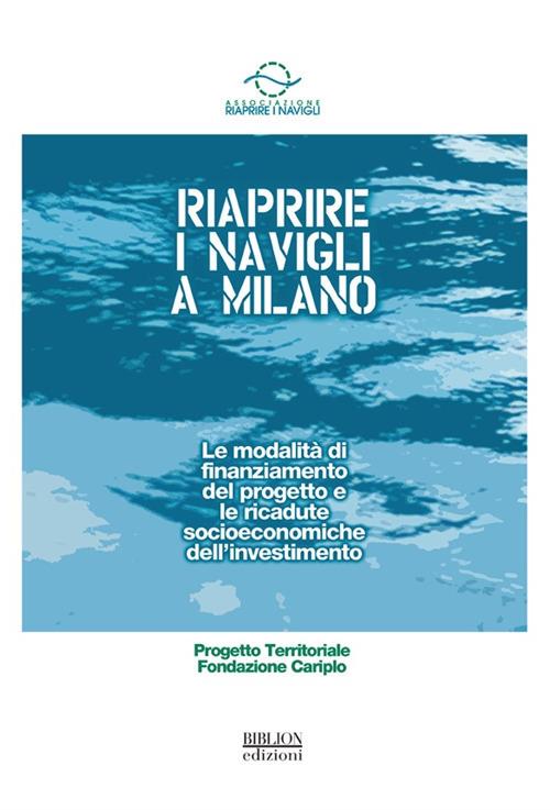 Riaprire i Navigli a Milano. Le modalità di finanziamento del progetto e le ricadute socioeconomiche dell'investimento - copertina