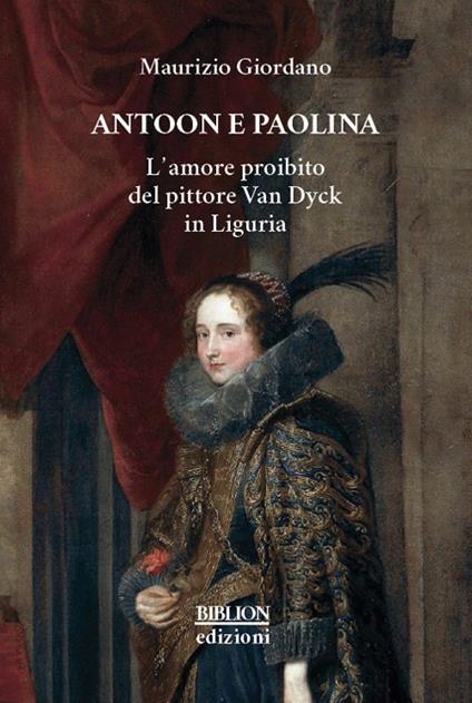 Antoon e Paolina. L'amore proibito del pittore Van Dyck in Liguria - Maurizio Giordano - copertina