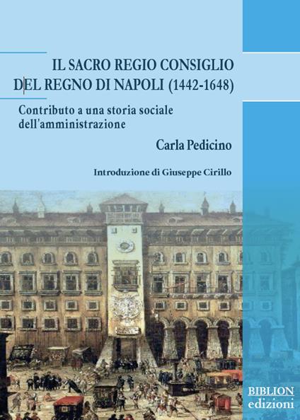 Il Sacro Regio Consiglio del Regno di Napoli (1442-1648). Contributo a una storia sociale dell’amministrazione - Carla Pedicino - copertina