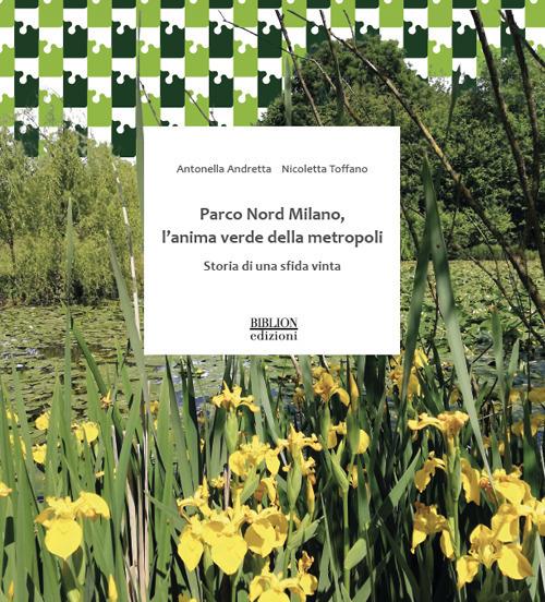Parco Nord Milano, l'anima verde della metropoli Storia di una sfida vinta - Antonella Andretta,Nicoletta Toffano - copertina