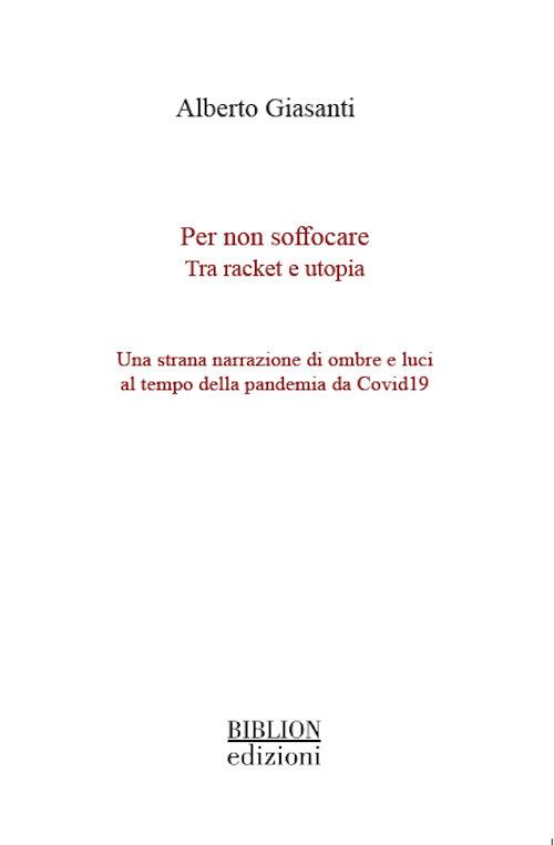 Per non soffocare. Tra racket e utopia. Una strana narrazione di ombre e luci al tempo della pandemia da Covid19 - Alberto Giasanti - copertina
