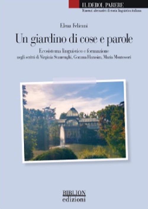 Un giardino di cose e parole. Ecosistema linguistico e formazione negli scritti di Virginia Staurenghi, Gemma Harasim, Maria Montessori - Elena Felicani - copertina