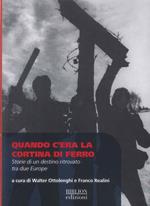 Quando c’era la cortina di ferro. Storie di un destino ritrovato tra due Europe