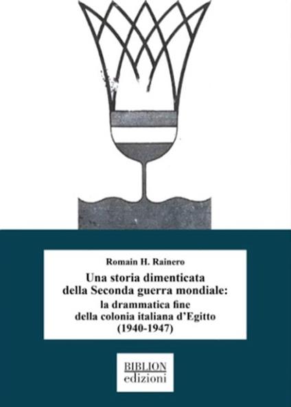 Una storia dimenticata della Seconda guerra mondiale: la drammatica fine della colonia italiana d'Egitto (1940-1947) - Romain H. Rainero - copertina