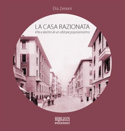 La casa razionata. Vita e destini di un abitare popolarissimo - Elia Zenoni - copertina