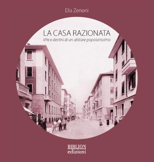 La casa razionata. Vita e destini di un abitare popolarissimo - Elia Zenoni - copertina