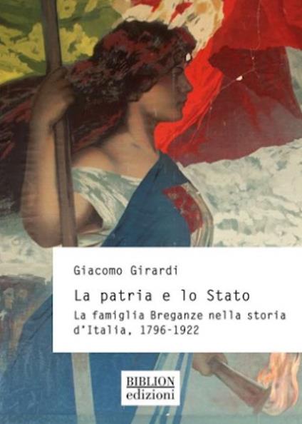 La patria e lo Stato. La famiglia Breganze nella storia d'Italia. 1796-1922 - Giacomo Girardi - copertina
