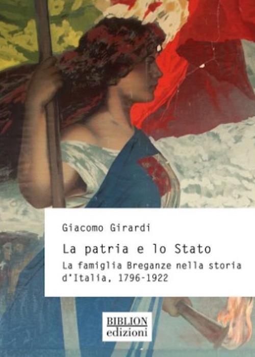 La patria e lo Stato. La famiglia Breganze nella storia d'Italia. 1796-1922 - Giacomo Girardi - copertina