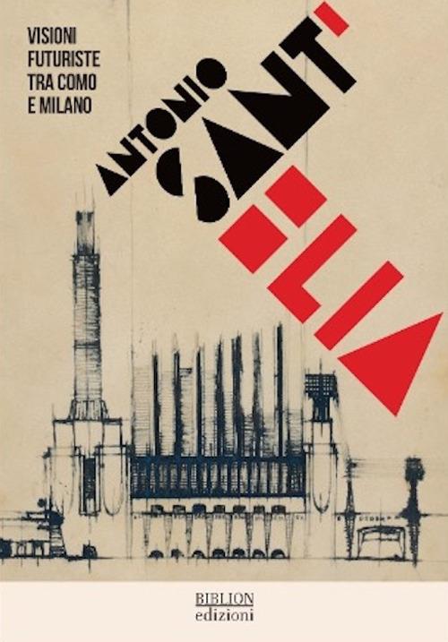 Antonio Sant'Elia. Visioni futuriste tra Como e Milano. Ediz. italiana e inglese - copertina