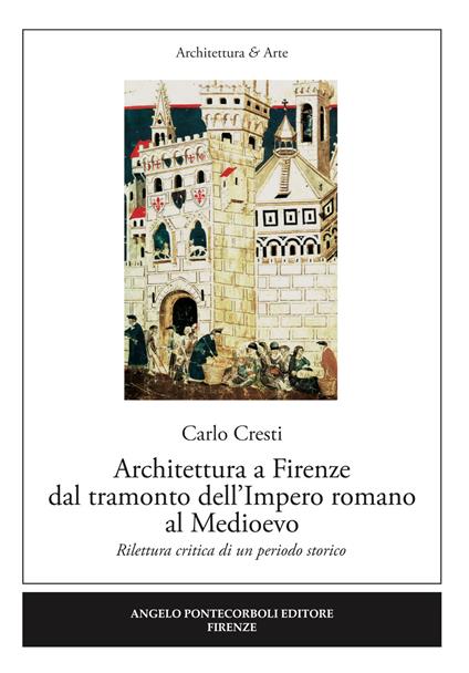 Architettura a Firenze dal tramonto dell'Impero romano al Medioevo. Rilettura critica di un periodo storico - Carlo Cresti - copertina