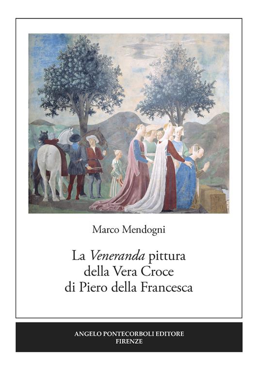 La veneranda pittura della Vera Croce di Piero della Francesca - Marco Mendogni - copertina