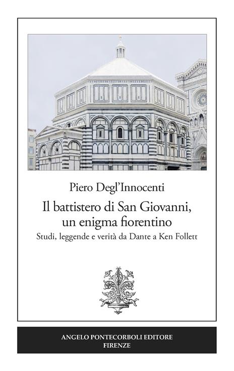 Il battistero di San Giovanni, un enigma fiorentino. Studi, leggende e verità da Dante a Ken Follett - Piero Degl'Innocenti - copertina