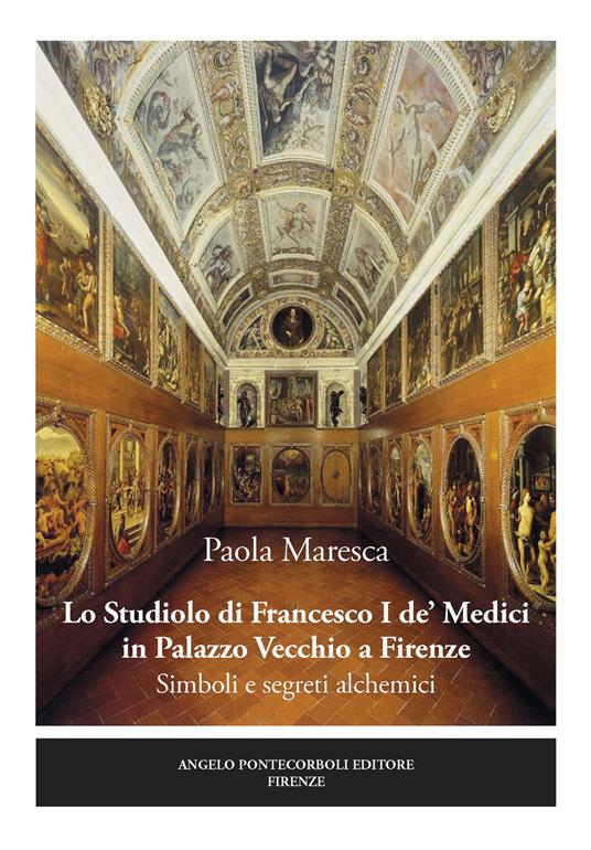 Lo studiolo di Francesco I de' Medici in Palazzo Vecchio a Firenze. Simboli e segreti alchemici - Paola Maresca - copertina