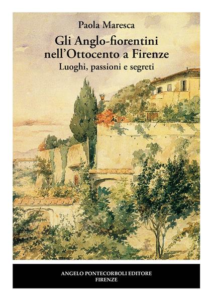 Gli Anglo-fiorentini nell'Ottocento a Firenze. Luoghi, passioni e segreti. Nuova ediz. - Paola Maresca - copertina
