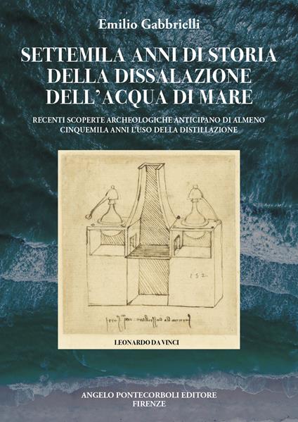 Settemila anni di storia della dissalazione dell'acqua di mare. Recenti scoperte archeologiche anticipano di almeno cinquemila anni l’uso della distillazione - Emilio Gabbrielli - copertina