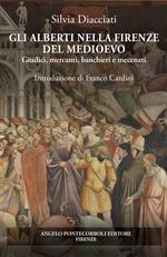 Gli Alberti nella Firenze del Medioevo. Giudici, mercanti, banchieri e mecenati