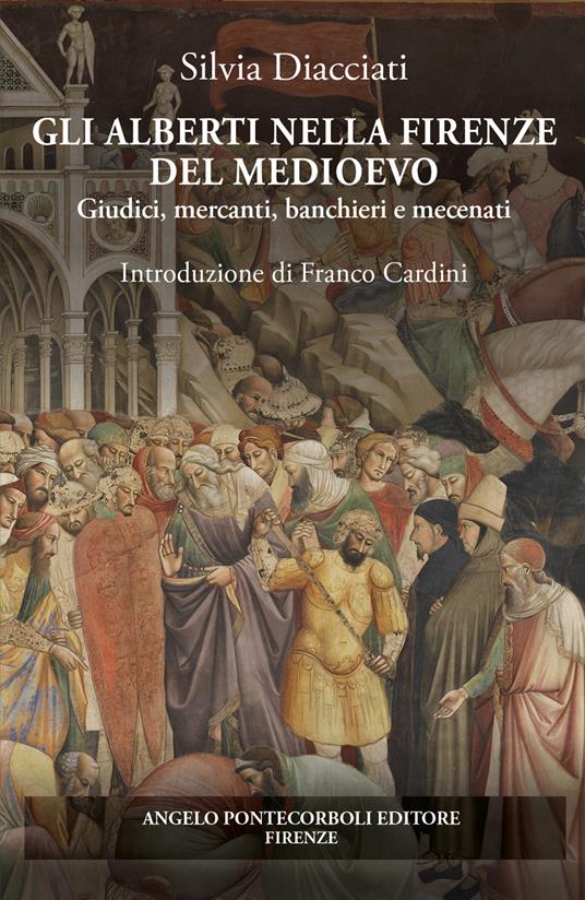Gli Alberti nella Firenze del Medioevo. Giudici, mercanti, banchieri e mecenati - Silvia Diacciati - copertina