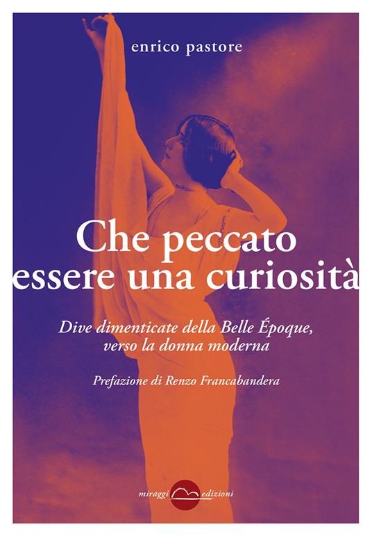 Che peccato essere una curiosità. Dive dimenticate della Belle Époque, verso la donna moderna - Enrico Pastore - copertina