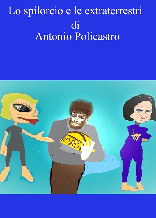 Lo spilorcio e le extraterrestri. Ediz. integrale - Antonio Policastro - copertina