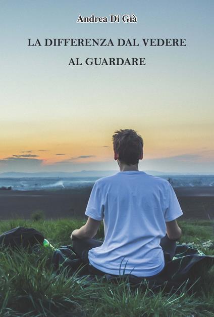 La differenza tra vedere e guardare - Andrea Di Già - copertina