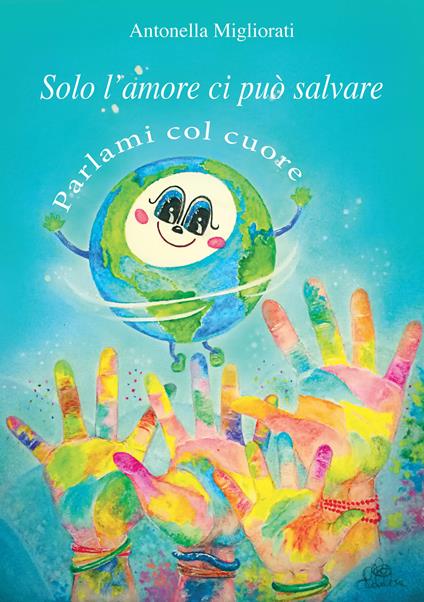 Solo l'amore ci può salvare. Parlami col cuore - Antonella Migliorati - copertina
