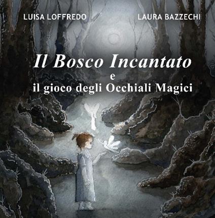 Il bosco incantato e il gioco degli Occhiali Magici. Ediz. illustrata - Luisa Loffredo - copertina