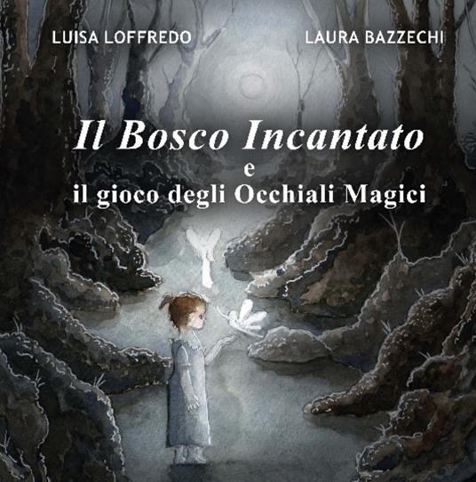 Il bosco incantato e il gioco degli Occhiali Magici. Ediz. illustrata - Luisa Loffredo - copertina