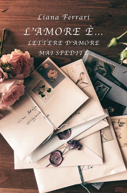 L'amore è... Lettere d'amore mai spedite - Liana Ferrari - copertina