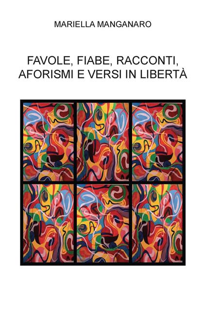 Favole, fiabe, racconti, aforismi e versi in libertà - Mariella Manganaro - copertina