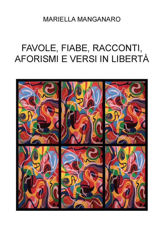 Favole, fiabe, racconti, aforismi e versi in libertà - Mariella Manganaro - copertina