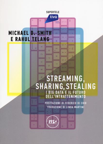 Streaming, sharing, stealing. I big data e il futuro dell'intrattenimento - Michael D. Smith,Rahul Telang - copertina