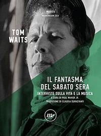 Il fantasma del sabato sera. Interviste sulla vita e la musica. Nuova ediz. - Tom Waits - copertina