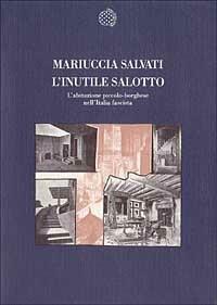 L' inutile salotto. L'abitazione piccolo-borghese nell'Italia fascista - Mariuccia Salvati - copertina