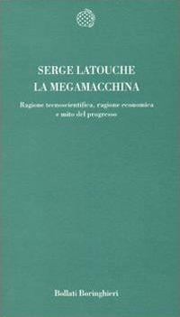 La megamacchina. Ragione tecnoscientifica, ragione economica e mito del progresso - Serge Latouche - copertina