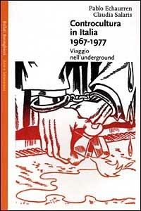 Controcultura in Italia (1967-1977). Viaggio nell'underground - Pablo Echaurren,Claudia Salaris - copertina