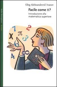 Facile come p greco. Introduzione alla matematica superiore - Oleg Aleksandrovic Ivanov - copertina