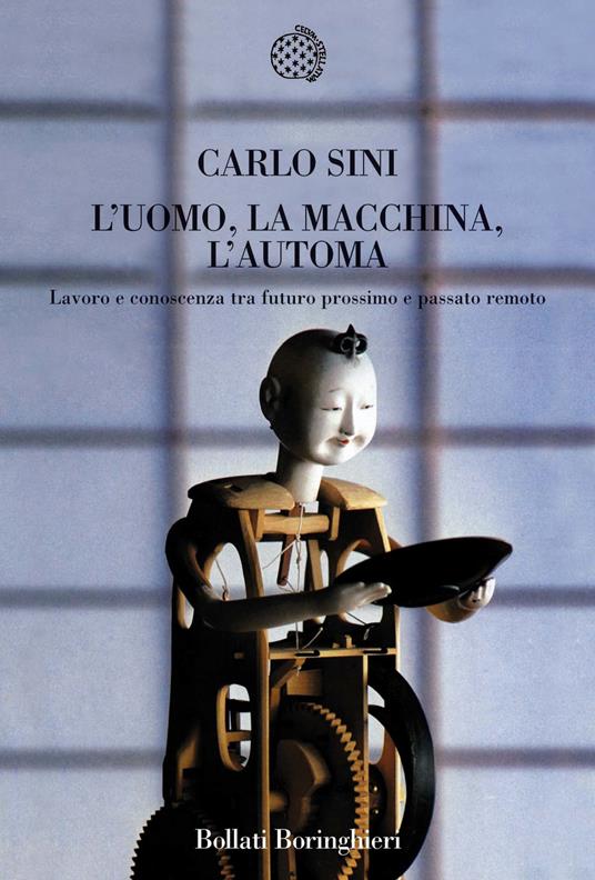 L'uomo, la macchina, l'automa. Lavoro e conoscenza tra futuro prossimo e passato remoto - Carlo Sini - copertina