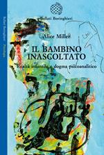 Il bambino inascoltato. Realtà infantile e dogma psicoanalitico